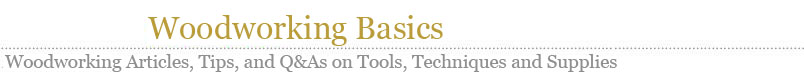 Woodworking Basics - Woodworking Articles, Tips and Q&A on Tools, Techniques and Supplies